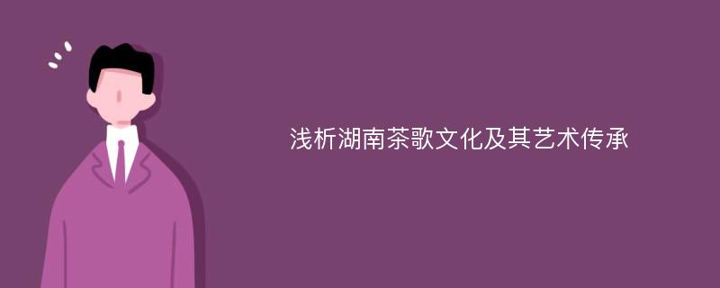 浅析湖南茶歌文化及其艺术传承