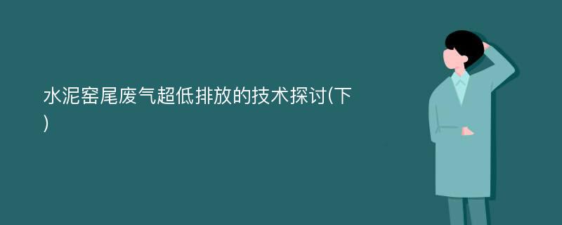 水泥窑尾废气超低排放的技术探讨(下)