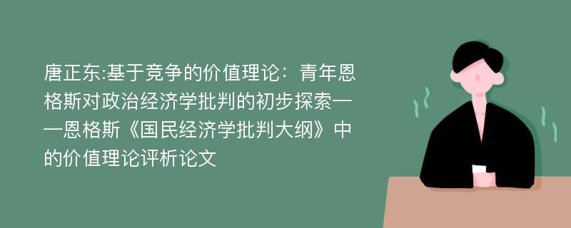 唐正东:基于竞争的价值理论：青年恩格斯对政治经济学批判的初步探索——恩格斯《国民经济学批判大纲》中的价值理论评析论文