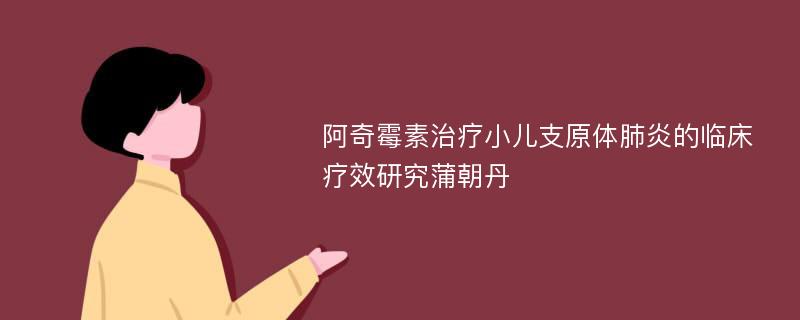 阿奇霉素治疗小儿支原体肺炎的临床疗效研究蒲朝丹