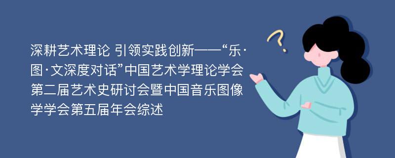 深耕艺术理论 引领实践创新——“乐·图·文深度对话”中国艺术学理论学会第二届艺术史研讨会暨中国音乐图像学学会第五届年会综述