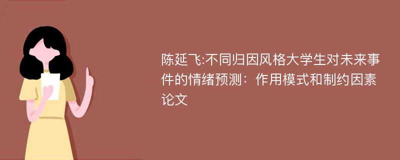 陈延飞:不同归因风格大学生对未来事件的情绪预测：作用模式和制约因素论文