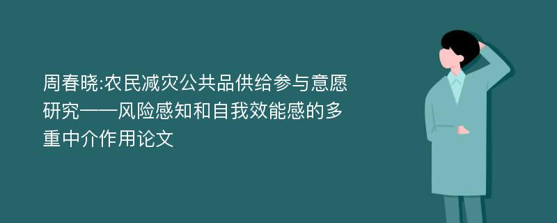 周春晓:农民减灾公共品供给参与意愿研究——风险感知和自我效能感的多重中介作用论文