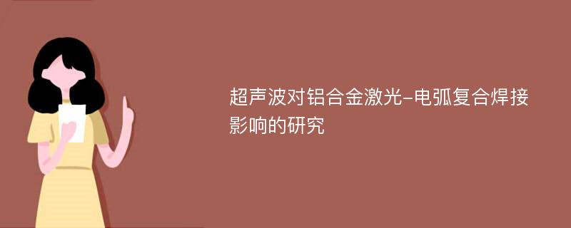 超声波对铝合金激光-电弧复合焊接影响的研究