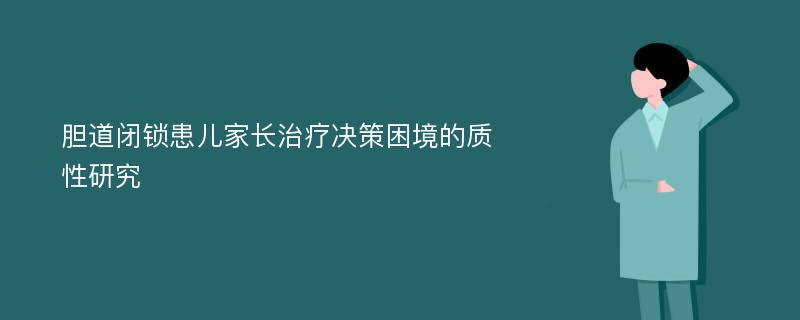 胆道闭锁患儿家长治疗决策困境的质性研究