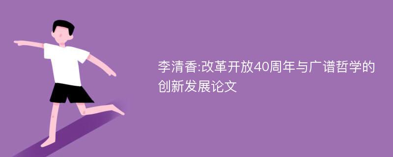 李清香:改革开放40周年与广谱哲学的创新发展论文