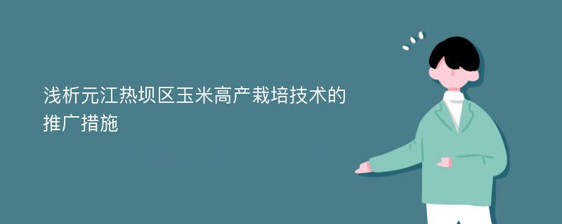 浅析元江热坝区玉米高产栽培技术的推广措施