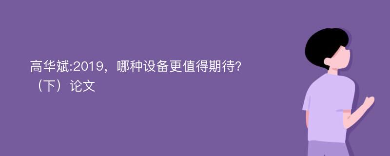 高华斌:2019，哪种设备更值得期待？（下）论文