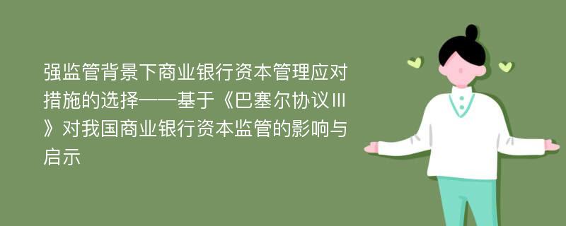 强监管背景下商业银行资本管理应对措施的选择——基于《巴塞尔协议Ⅲ》对我国商业银行资本监管的影响与启示