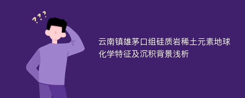 云南镇雄茅口组硅质岩稀土元素地球化学特征及沉积背景浅析