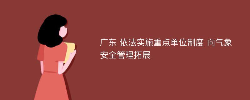 广东 依法实施重点单位制度 向气象安全管理拓展