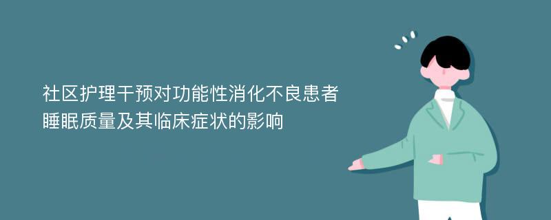 社区护理干预对功能性消化不良患者睡眠质量及其临床症状的影响