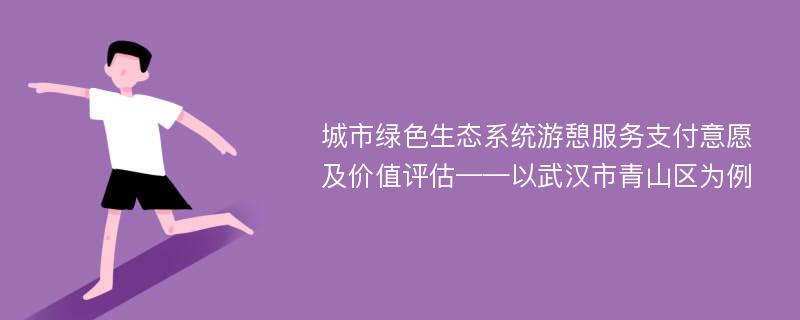 城市绿色生态系统游憩服务支付意愿及价值评估——以武汉市青山区为例