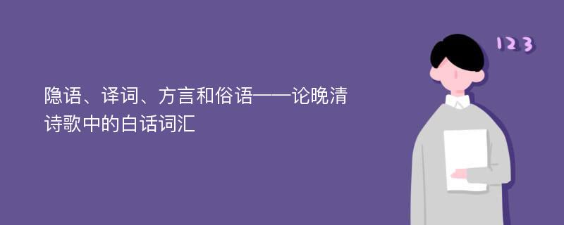 隐语、译词、方言和俗语——论晚清诗歌中的白话词汇