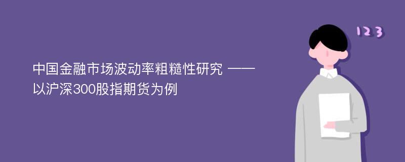 中国金融市场波动率粗糙性研究 ——以沪深300股指期货为例