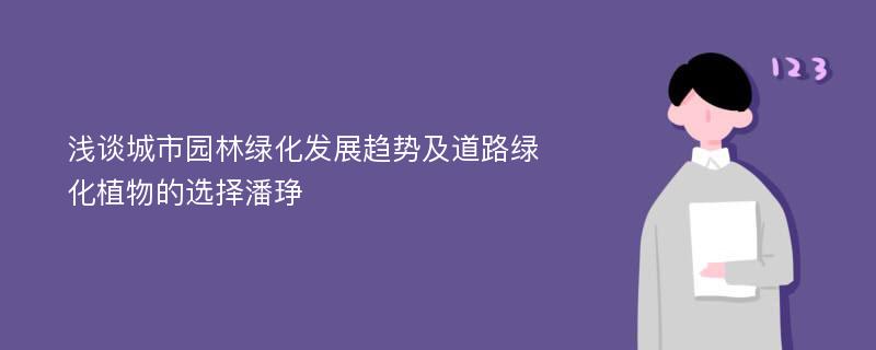 浅谈城市园林绿化发展趋势及道路绿化植物的选择潘琤