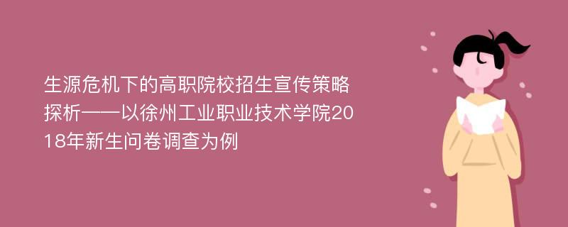 生源危机下的高职院校招生宣传策略探析——以徐州工业职业技术学院2018年新生问卷调查为例