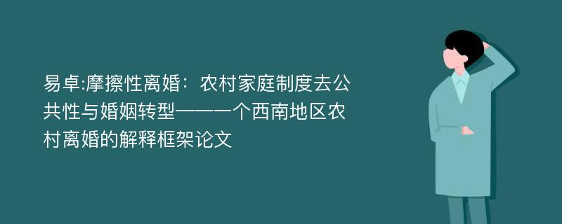 易卓:摩擦性离婚：农村家庭制度去公共性与婚姻转型——一个西南地区农村离婚的解释框架论文