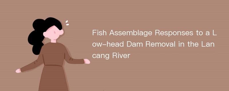 Fish Assemblage Responses to a Low-head Dam Removal in the Lancang River