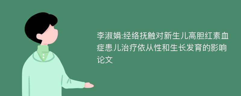 李淑娟:经络抚触对新生儿高胆红素血症患儿治疗依从性和生长发育的影响论文