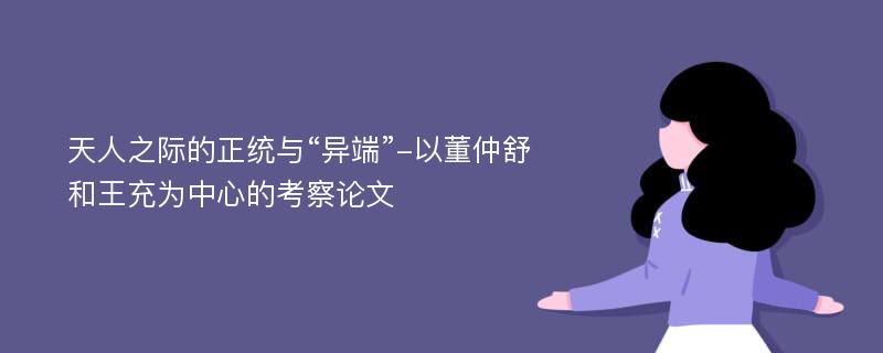 天人之际的正统与“异端”-以董仲舒和王充为中心的考察论文