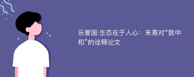 乐爱国:生态在于人心：朱熹对“致中和”的诠释论文