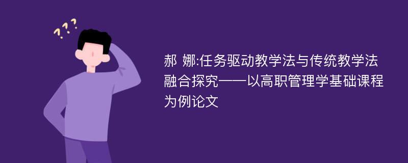 郝 娜:任务驱动教学法与传统教学法融合探究——以高职管理学基础课程为例论文