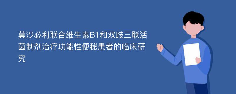 莫沙必利联合维生素B1和双歧三联活菌制剂治疗功能性便秘患者的临床研究