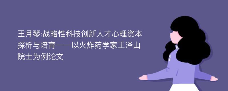 王月琴:战略性科技创新人才心理资本探析与培育——以火炸药学家王泽山院士为例论文