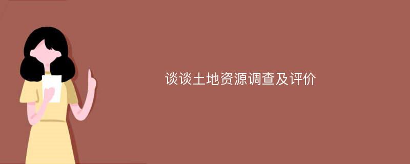 谈谈土地资源调查及评价