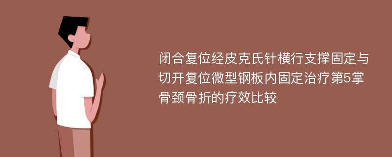 闭合复位经皮克氏针横行支撑固定与切开复位微型钢板内固定治疗第5掌骨颈骨折的疗效比较