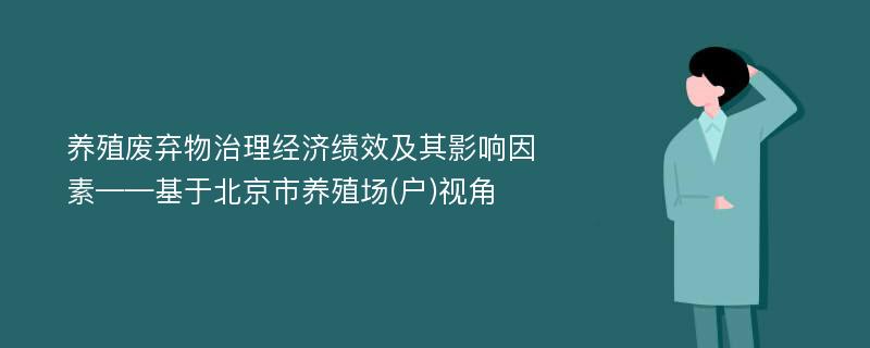 养殖废弃物治理经济绩效及其影响因素——基于北京市养殖场(户)视角