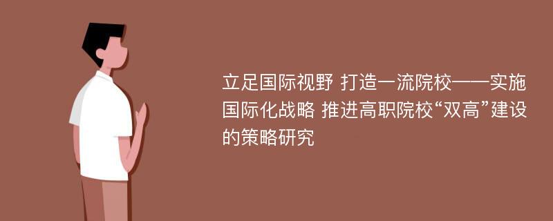 立足国际视野 打造一流院校——实施国际化战略 推进高职院校“双高”建设的策略研究