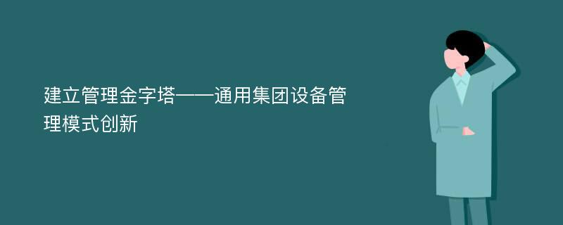 建立管理金字塔——通用集团设备管理模式创新