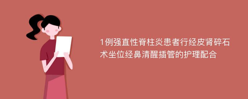 1例强直性脊柱炎患者行经皮肾碎石术坐位经鼻清醒插管的护理配合