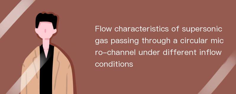 Flow characteristics of supersonic gas passing through a circular micro-channel under different inflow conditions