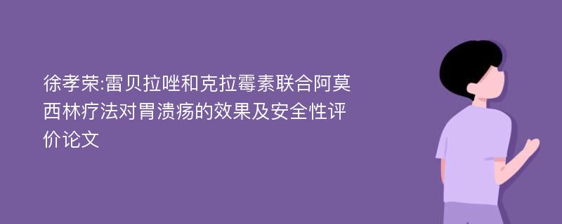 徐孝荣:雷贝拉唑和克拉霉素联合阿莫西林疗法对胃溃疡的效果及安全性评价论文