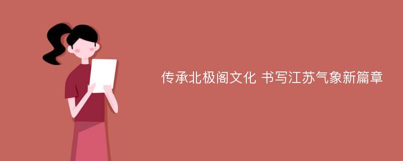 传承北极阁文化 书写江苏气象新篇章