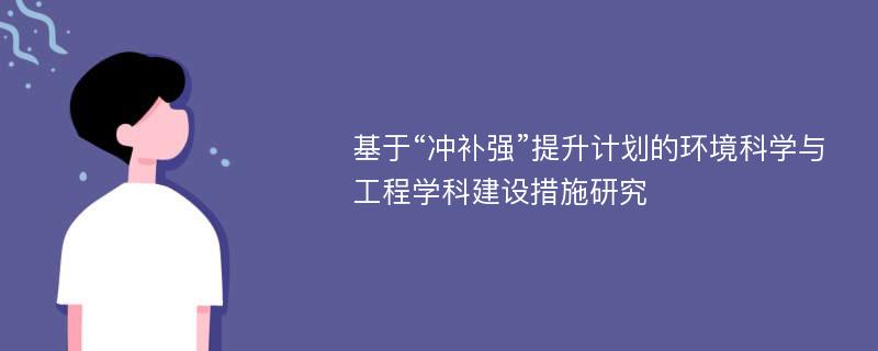 基于“冲补强”提升计划的环境科学与工程学科建设措施研究