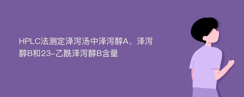 HPLC法测定泽泻汤中泽泻醇A、泽泻醇B和23-乙酰泽泻醇B含量