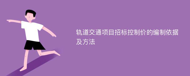 轨道交通项目招标控制价的编制依据及方法