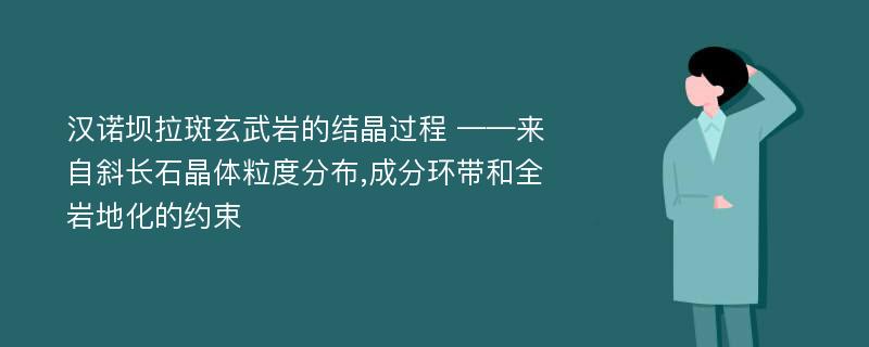 汉诺坝拉斑玄武岩的结晶过程 ——来自斜长石晶体粒度分布,成分环带和全岩地化的约束