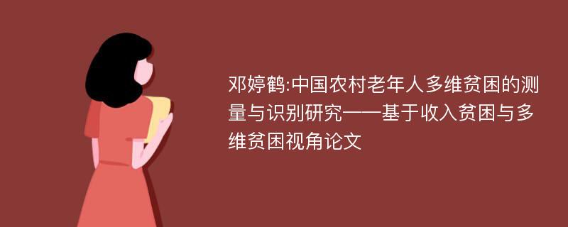 邓婷鹤:中国农村老年人多维贫困的测量与识别研究——基于收入贫困与多维贫困视角论文