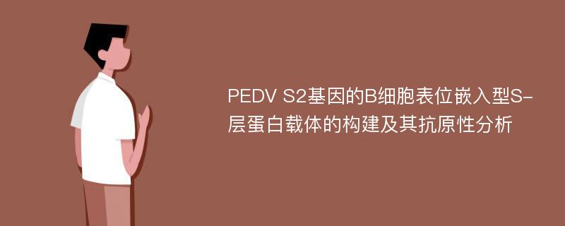 PEDV S2基因的B细胞表位嵌入型S-层蛋白载体的构建及其抗原性分析