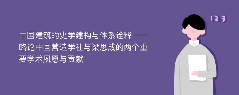 中国建筑的史学建构与体系诠释——略论中国营造学社与梁思成的两个重要学术夙愿与贡献