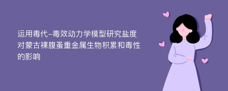 运用毒代-毒效动力学模型研究盐度对蒙古裸腹蚤重金属生物积累和毒性的影响