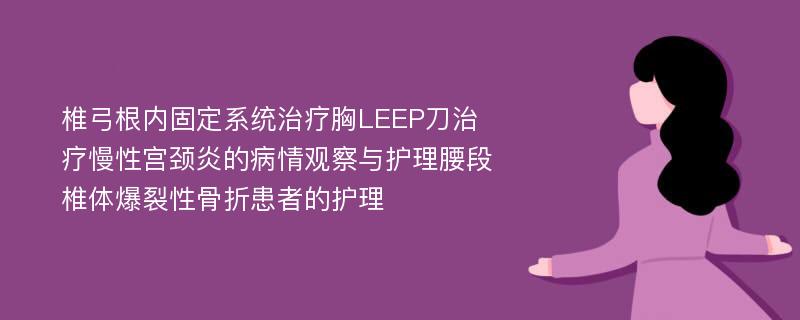 椎弓根内固定系统治疗胸LEEP刀治疗慢性宫颈炎的病情观察与护理腰段椎体爆裂性骨折患者的护理