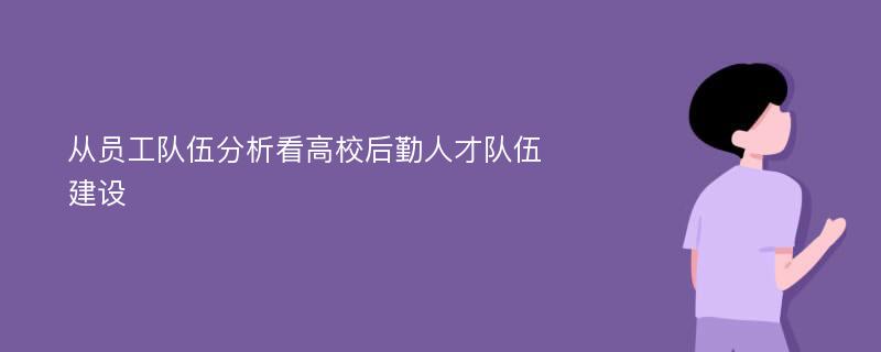 从员工队伍分析看高校后勤人才队伍建设