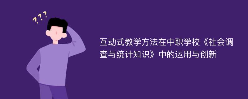 互动式教学方法在中职学校《社会调查与统计知识》中的运用与创新