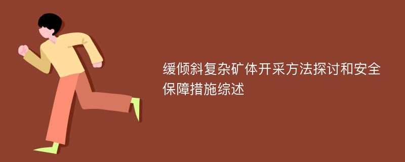 缓倾斜复杂矿体开采方法探讨和安全保障措施综述